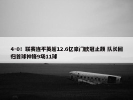 4-0！联赛连平英超12.6亿豪门欧冠止颓 队长回归首球神锋9场11球