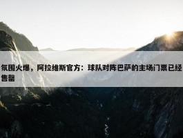 氛围火爆，阿拉维斯官方：球队对阵巴萨的主场门票已经售罄