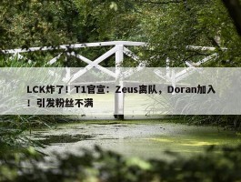 LCK炸了！T1官宣：Zeus离队，Doran加入！引发粉丝不满