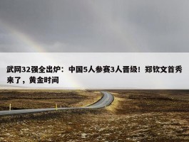 武网32强全出炉：中国5人参赛3人晋级！郑钦文首秀来了，黄金时间