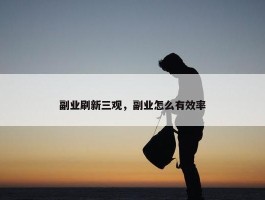 副业刷新三观，副业怎么有效率