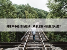 周末不中退活动继续！购彩怎样才能稳定收益？