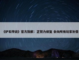 《炉石传说》官方致歉：正努力修复 会向所有玩家补偿