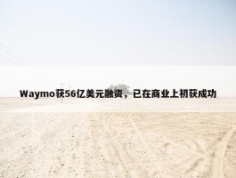 Waymo获56亿美元融资，已在商业上初获成功