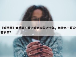 《好团圆》大结局：柴进暗恋向前近十年，为什么一直没有表白？