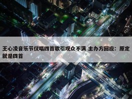 王心凌音乐节仅唱四首歌引观众不满 主办方回应：原定就是四首