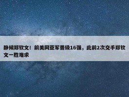 静候郑钦文！前美网亚军晋级16强，此前2次交手郑钦文一胜难求