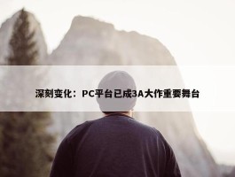 深刻变化：PC平台已成3A大作重要舞台