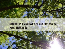 阿斯顿·马丁Valiant上市 起配价3052.5万元_限量38台