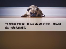 T1发布首个官宣！和Rekkles终止合约！本人回应：将加入欧洲队