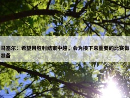 马塞尔：希望用胜利结束中超，会为接下来重要的比赛做准备