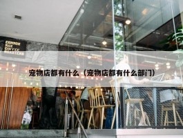 宠物店都有什么（宠物店都有什么部门）