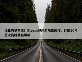 优化有多重要？Steam好评游戏出续作，打磨10年首次亮相就被爆破