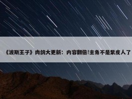 《波斯王子》肉鸽大更新：内容翻倍!主角不是紫皮人了