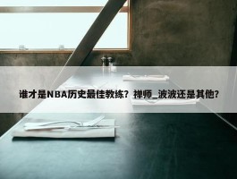 谁才是NBA历史最佳教练？禅师_波波还是其他？