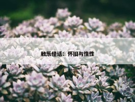 触乐怪话：怀旧与惰性