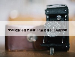 95后适合干什么副业 95后适合干什么副业呢