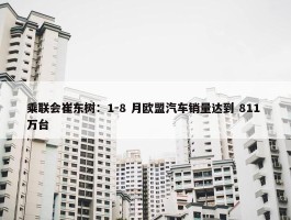 乘联会崔东树：1-8 月欧盟汽车销量达到 811 万台