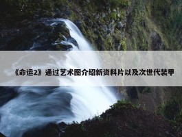 《命运2》通过艺术图介绍新资料片以及次世代装甲