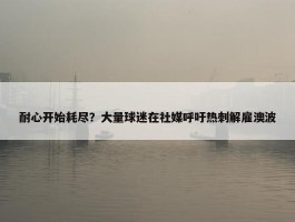 耐心开始耗尽？大量球迷在社媒呼吁热刺解雇澳波