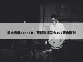 最大容量3264TB！西部数据发布102硬盘阵列