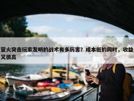 萤火突击玩家发明的战术有多厉害？成本低的同时，收益又很高