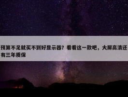 预算不足就买不到好显示器？看看这一款吧，大屏高清还有三年质保