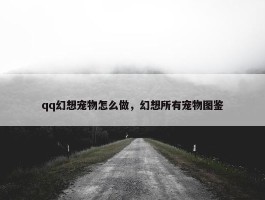 qq幻想宠物怎么做，幻想所有宠物图鉴