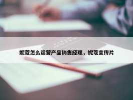 妮蔻怎么运营产品销售经理，妮蔻宣传片