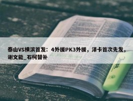 泰山VS横滨首发：4外援PK3外援，泽卡首次先发，谢文能_石柯替补