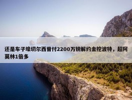 还是车子壕切尔西曾付2200万镑解约金挖波特，超阿莫林1倍多