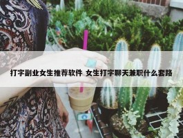 打字副业女生推荐软件 女生打字聊天兼职什么套路