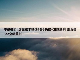 不是哥们_席菲诺半场仅4分3失误+发球违例 正负值-22全场最低