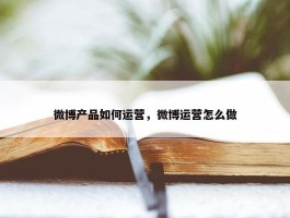 微博产品如何运营，微博运营怎么做