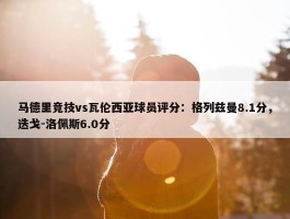 马德里竞技vs瓦伦西亚球员评分：格列兹曼8.1分，迭戈-洛佩斯6.0分