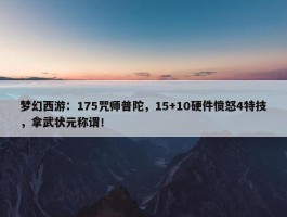 梦幻西游：175咒师普陀，15+10硬件愤怒4特技，拿武状元称谓！