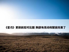 《星刃》更新前后对比图 胸部有晃动和聚拢效果了