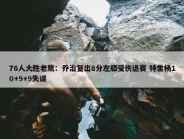 76人大胜老鹰：乔治复出8分左膝受伤退赛 特雷杨10+9+9失误