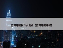 欧阳娜娜做什么副业（欧阳娜娜赚钱）