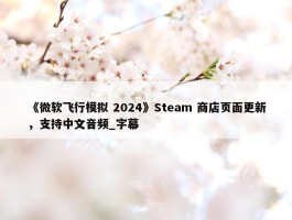 《微软飞行模拟 2024》Steam 商店页面更新，支持中文音频_字幕