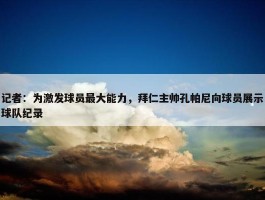 记者：为激发球员最大能力，拜仁主帅孔帕尼向球员展示球队纪录