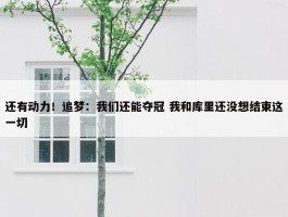 还有动力！追梦：我们还能夺冠 我和库里还没想结束这一切