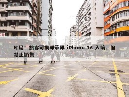 印尼：旅客可携带苹果 iPhone 16 入境，但禁止销售