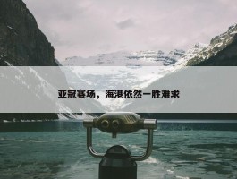 亚冠赛场，海港依然一胜难求