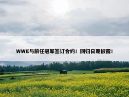 WWE与前任冠军签订合约！回归日期披露！