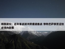 穆西亚拉：近年客战波鸿常遭遇鏖战 惨败巴萨很苦涩但必须向前看