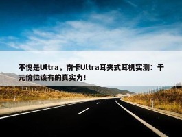 不愧是Ultra，南卡Ultra耳夹式耳机实测：千元价位该有的真实力！