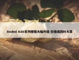 Redmi K80系列规格大幅升级 价格或同时大涨