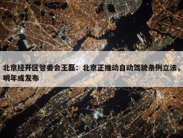 北京经开区管委会王磊：北京正推动自动驾驶条例立法，明年或发布