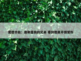 爱德华兹：唐斯是我的兄弟 看到他离开很受伤